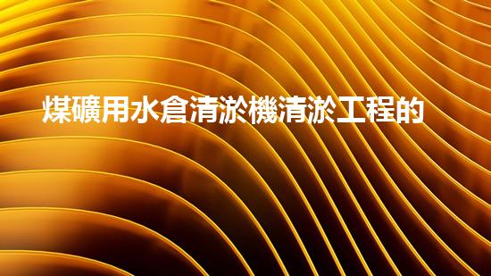 煤礦用水倉清淤機清淤工程的關(guān)鍵技術(shù)與實施策略你明白嗎？